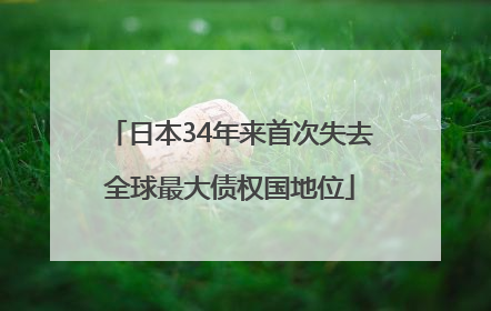 日本34年来首次失去全球最大债权国地位